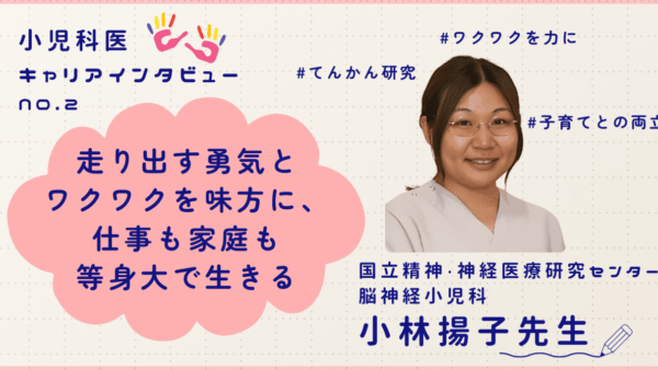 走り出す勇気とワクワクを味方に、仕事も家庭も等身大で生きる[小児科医・小林揚子先生]