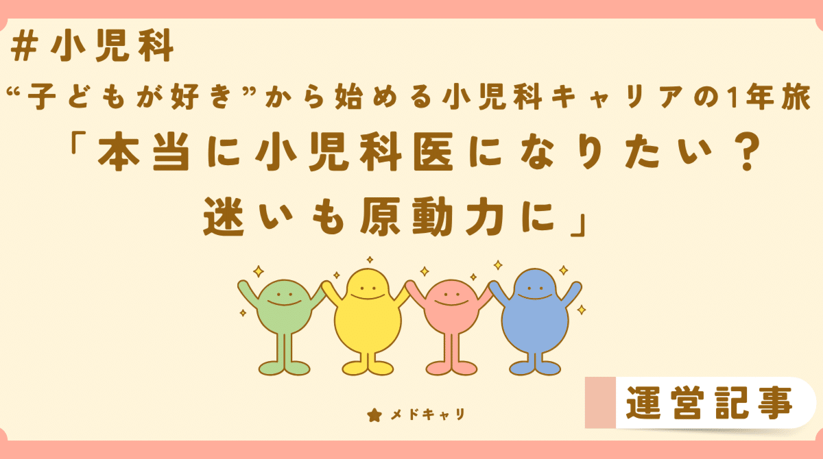 本当に小児科医になりたい？迷いも原動力に[“子どもが好き”から始める医学生キャリアの1年旅]