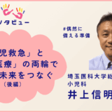 「小児救急」と「国際医療」の両輪で、日本の未来をつなぐ[小児科医・井上信明先生]