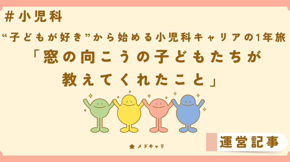 窓の向こうの子どもたちが教えてくれたこと[“子どもが好き”から始める小児科キャリアの1年旅]